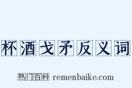 杯酒戈矛反义词是什么意思的图片